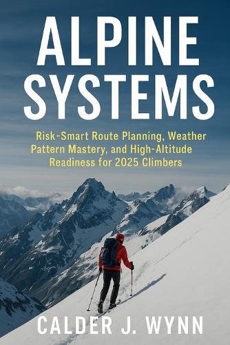 Alpine Systems: Risk-Smart Route Planning, Weather Pattern Mastery, and High-Altitude Readiness for 2025 Climbers: A Comprehensive Guide