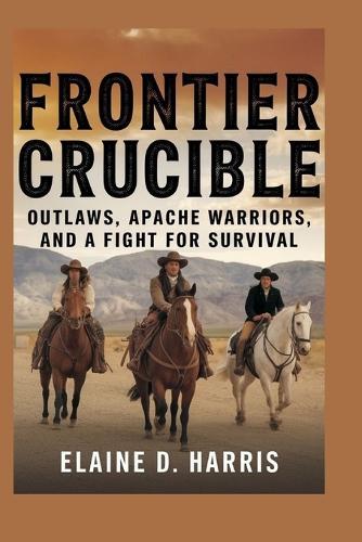 Frontier crucible: Outlaws, Apache Warriors, and a Fight for Survival
