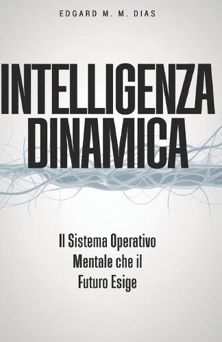 Intelligenza Dinamica: Il Sistema Operativo Mentale che il Futuro Esige