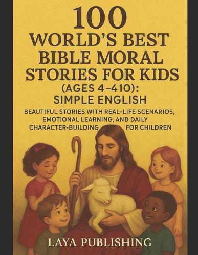 100 World's Best Bible Moral Stories for Kids (Ages 4-10): Simple English: Beautiful Stories with Real-Life Scenarios, Emotional Learning, and Daily Character-Building for Children