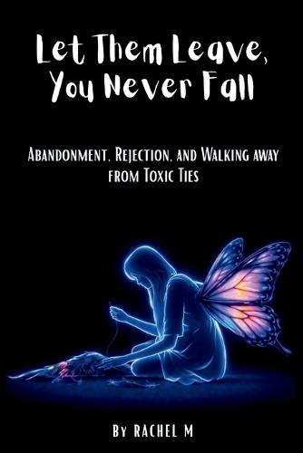 Let Them Leave, You Never Fall: Book 9 of the Let Them Teach You Book Series Abandonment, Rejection & Walking Away from Toxic Ties Choosing Yourself & Rebuilding Strength After Loss By Rachel M