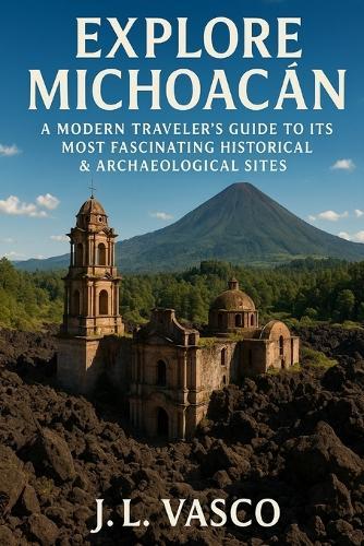 Explore Michoacan: A Modern Traveler's Guide to Its Most Fascinating Historical & Archaeological Sites