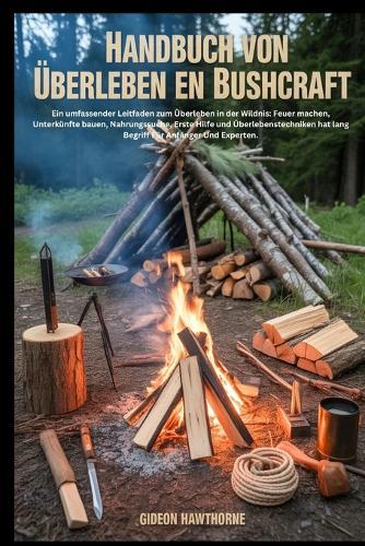 Handbuch Von Überleben En Bushcraft: Ein umfassender Leitfaden zum Überleben in der Wildnis: Feuer machen, Unterkünfte bauen, Nahrungssuche, Erste Hilfe und Überlebenstechniken hat lang Begriff