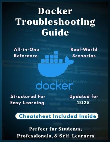 Docker Troubleshooting Guide: Fix Containers Fast: Practical Solutions for Common Docker Errors A Complete Troubleshooting Guide to Fix Docker Errors, Debug Crashes, and Optimize Performance