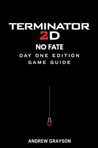 Terminator 2D No Fate Day One Edition Game Guide: Mastering combat strategies enemy patterns collectibles secrets and high-level techniques