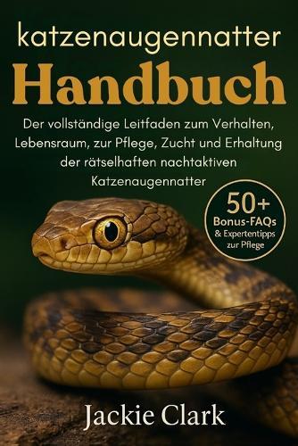 Katzenaugennatter-Handbuch: Der vollständige Leitfaden zum Verhalten, Lebensraum, zur Pflege, Zucht und Erhaltung der rätselhaften nachtaktiven Katzenaugennatter