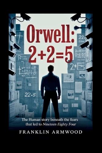 Orwell: 2+2=5: The Human Story Beneath The Fears That Led to Nineteen Eighty-Four