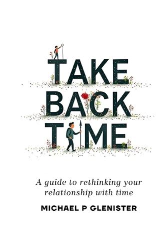Take Back Time: A guide to rethinking your relationship with time
