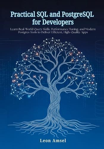 Practical SQL and PostgreSQL for Developers: Learn Real-World Query Skills, Performance Tuning, and Modern Postgres Tools to Deliver Efficient, High-Quality Apps