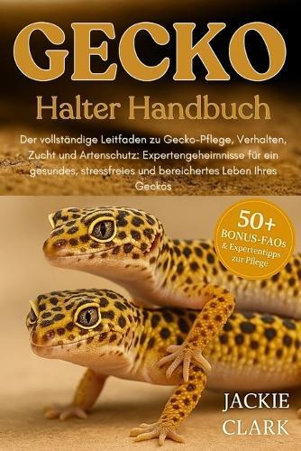 Gecko-Halter Handbuch: Der vollständige Leitfaden zu Gecko-Pflege, Verhalten, Zucht und Artenschutz: Expertengeheimnisse für ein gesundes, stressfreies und bereichertes Leben Ihres Geckos