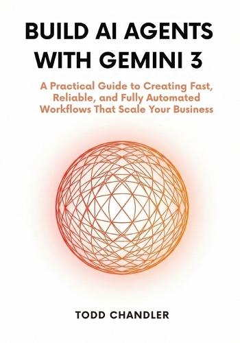 Build AI Agents with Gemini 3: A Practical Guide to Creating Fast, Reliable, and Fully Automated Workflows That Scale Your Business