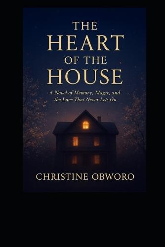 The Heart of the House: A Novel of Memory, Magic, and the Love That Never Lets Go