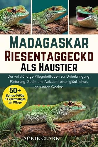 Madagaskar-Riesentaggecko ALS Haustier: Der vollständige Pflegeleitfaden zur Unterbringung, Fütterung, Zucht und Aufzucht eines glücklichen, gesunden Geckos
