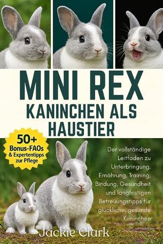 Mini Rex-Kaninchen ALS Haustier: Der vollständige Leitfaden zu Unterbringung, Ernährung, Training, Bindung, Gesundheit und langfristigen Betreuungstipps für glückliche, gesunde Kaninchen