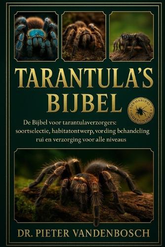 Tarantula's Bijbel: De Bijbel voor tarantulaverzorgers: soortenselectie, habitatontwerp, voeding, behandeling, rui en verzorging voor alle niveaus