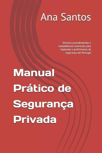 Manual Prático de Segurança Privada: Técnicas, procedimentos e competências essenciais para vigilantes e profissionais da segurança em Portugal