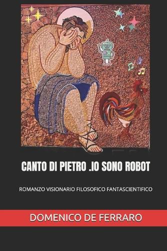 Canto Di Pietro .IO Sono Robot: Romanzo Visionario Filosofico Fantascientifico