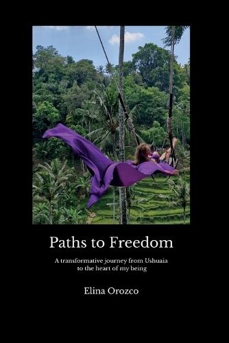 Paths to Freedom: A transformative journey from Ushuaia to the heart of my being A Story of Self-Discovery, Self-Love, and Returning to My Roots.
