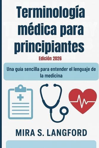 Terminología médica para principiantes Edición 2026: Una guía sencilla para entender el lenguaje de la medicina