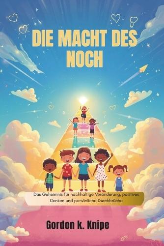 Die Macht des Noch: Das Geheimnis für nachhaltige Veränderung, positives Denken und persönliche Durchbrüche