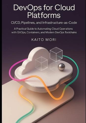 DevOps for Cloud Platforms - CI/CD, Pipelines, and Infrastructure-as-Code: A Practical Guide to Automating Cloud Operations with GitOps, Containers, and Modern DevOps Toolchains.