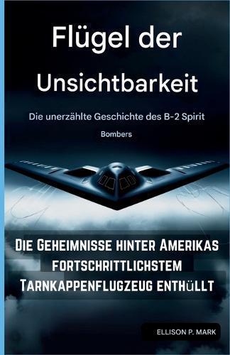 Flügel der Unsichtbarkeit: Die unerzählte Geschichte des B-2 Spirit Bombers: Die Geheimnisse hinter Amerikas fortschrittlichstem Tarnkappenflugzeug enthül
