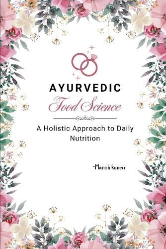 Ayurvedic Food Science: A Holistic Approach to Daily Nutrition
