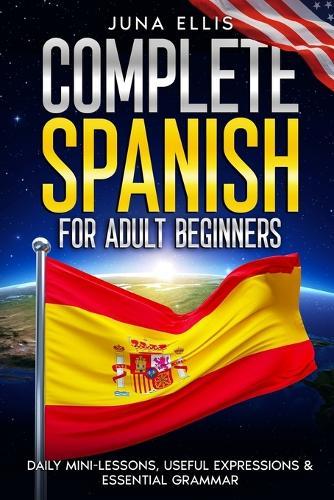 Complete Spanish for Adult Beginners: Daily Mini-Lessons, Useful Expressions & Essential Grammar