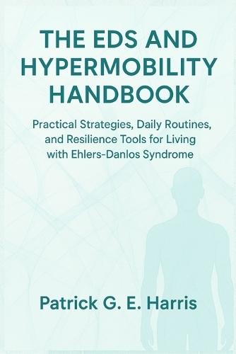 The EDS and Hypermobility Handbook: Practical Strategies, Daily Routines, and Resilience Tools for Living with Ehlers-Danlos Syndrome