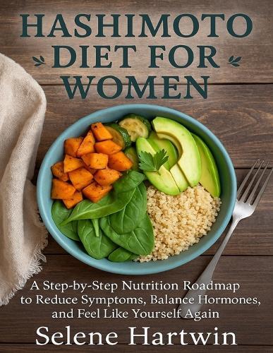 Hashimoto diet guide for Women: A Step-by-Step Nutrition Roadmap to Reduce Symptoms, Balance Hormones, and Feel Like Yourself Again