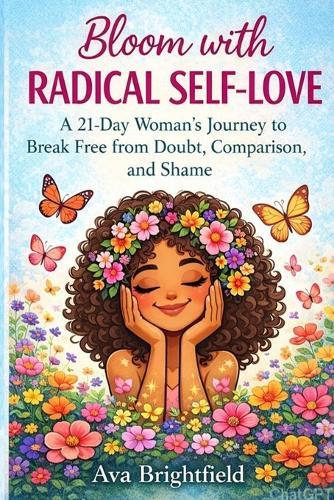 Bloom with Radical Self-Love: A 21-Day Journey to Break Free from Doubt, Comparison, and Shame