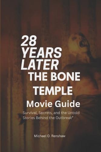 28 Years Later: THE BONE TEMPLE MOVIE GUIDE: ""Survival, Secrets, and the Untold Stories Behind the Outbreak"".