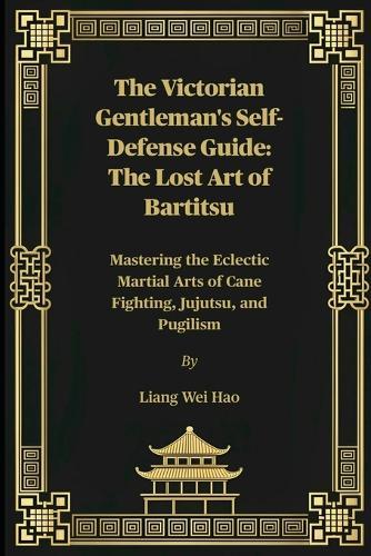 The Victorian Gentleman's Self-Defense Guide: The Lost Art of Bartitsu: Mastering the Eclectic Martial Arts of Cane Fighting, Jujutsu, and Pugilism