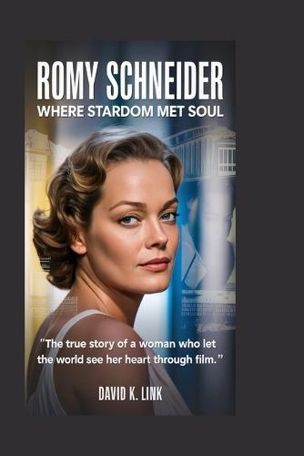 Romy Schneider: Where Stardom Met Soul: The True Story of a Woman Who Let the World See Her Heart Through Film