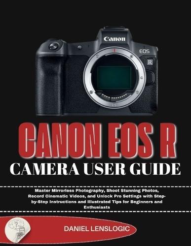 Canon EOS R Camera User Guide: Master Mirrorless Photography, Shoot Stunning Photos, Record Cinematic Videos, and Unlock Pro Settings with Step-by-Step Instructions and Illustrated Tips for Beginners and Enthusiasts