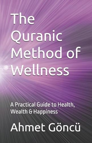 The Quranic Method of Wellness: A Practical Guide to Health, Wealth & Happiness