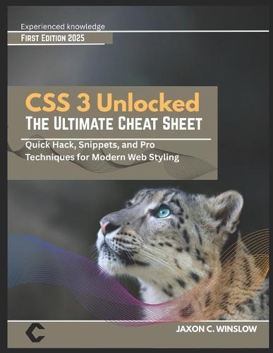 CSS 3 Unlocked THE ULTIMATE CHEAT SHEET: Quick Hack, Snippets, and Pro Techniques for Modern Web Styling