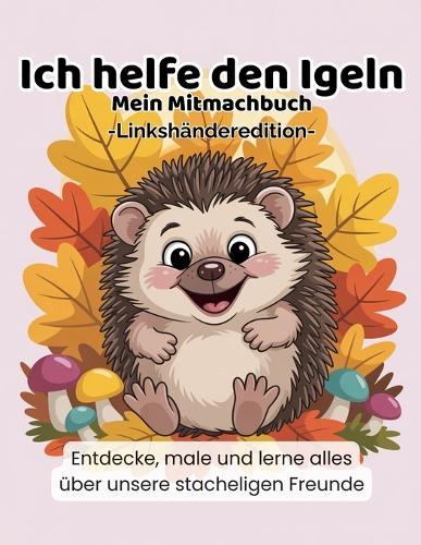 Ich helfe den Igeln - Linkshänder Edition: Ein Natur-Mitmachbuch zum Lernen, Malen und Entdecken - speziell für linkshändige Kinder