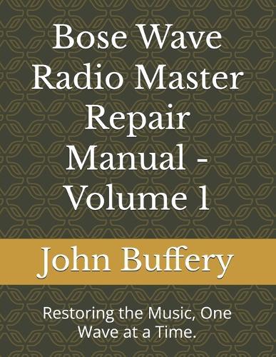 Bose Wave Radio Master Repair Manual - Volume 1: Restoring the Music, One Wave at a Time.