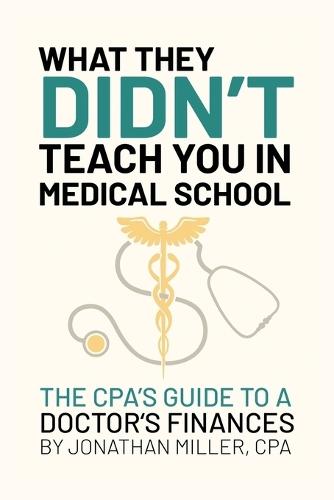 What They Do Not Teach You In Medical School: Financial Tools and Tax Strategies For Doctors From A Veteran CPA