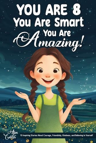You Are 8, You Are Smart, You Are Amazing!: 15 Inspiring Stories About Courage, Friendship, Kindness, and Believing in Yourself (Motivational Books for Children)