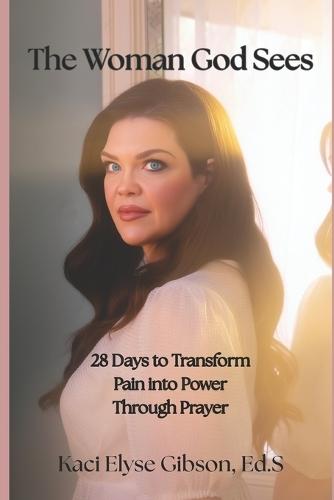 The Woman God Sees: 28 Days to Transform Pain into Power Through Prayer