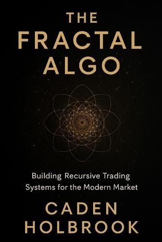 The Fractal Algo: Building Recursive Trading Systems for the Modern Market: A Comprehensive Guide with Python