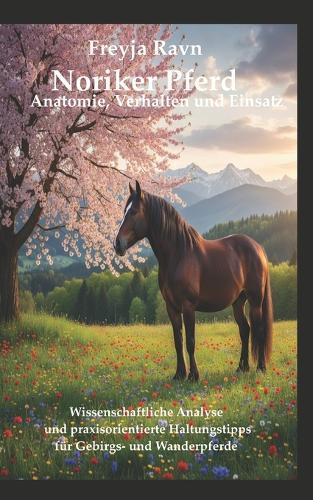 Noriker Pferd: Anatomie, Verhalten und Einsatz: Wissenschaftliche Analyse und praxisorientierte Haltungstipps für Gebirgs- und Wanderpferde
