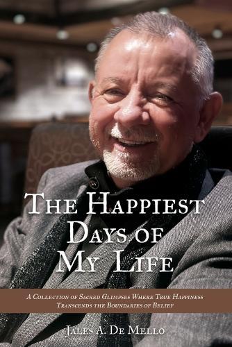 The Happiest Days of My Life: Reflections on Faith, Love, and the Everyday Miracles That Make Life Worth Living Sacred Glimpses of a Life Transformed by Gratitude and Grace A Memoir of Joy, Memory, and the Spirit's Unbreakable Light