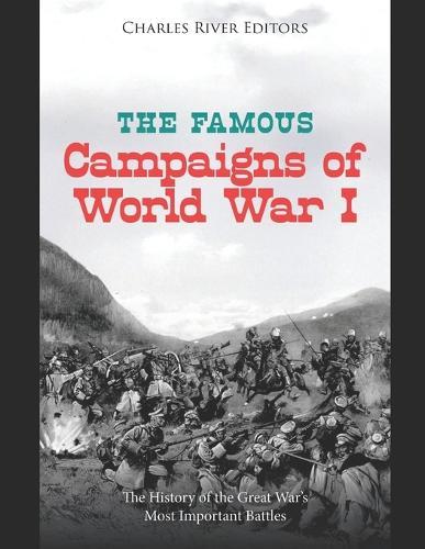 The Famous Campaigns of World War I: The History of the Great War's Most Important Battles