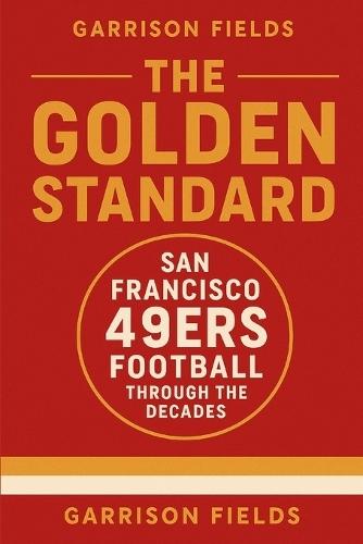 The Golden Standard: San Francisco 49ers Football Through the Decades