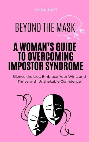 Beyond the mask: : A Woman's Guide to Overcoming Impostor Syndrome
