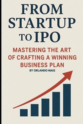 From Startup to IPO: Mastering the Art of Crafting A Winning Business Plan