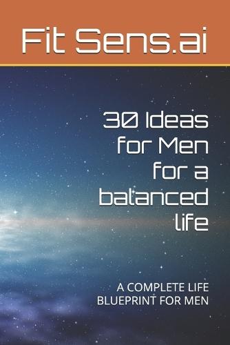 30 Ideas for Men for a balanced life: A Complete Life Blueprint for Men